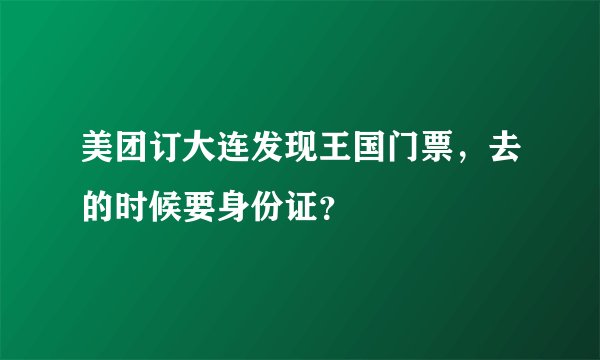 美团订大连发现王国门票，去的时候要身份证？