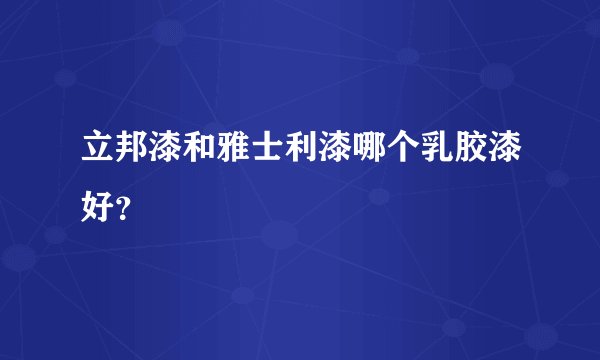 立邦漆和雅士利漆哪个乳胶漆好？