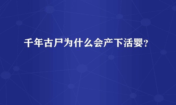 千年古尸为什么会产下活婴？