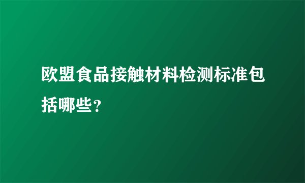 欧盟食品接触材料检测标准包括哪些？