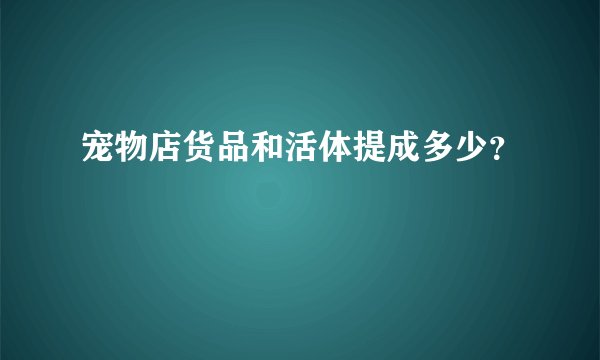 宠物店货品和活体提成多少?