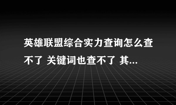 英雄联盟综合实力查询怎么查不了 关键词也查不了 其他的可以查 什么情况？