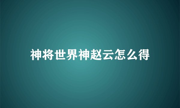 神将世界神赵云怎么得