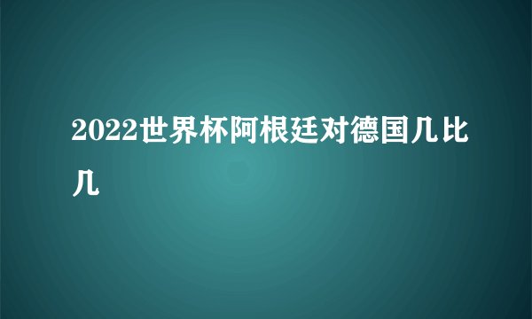 2022世界杯阿根廷对德国几比几