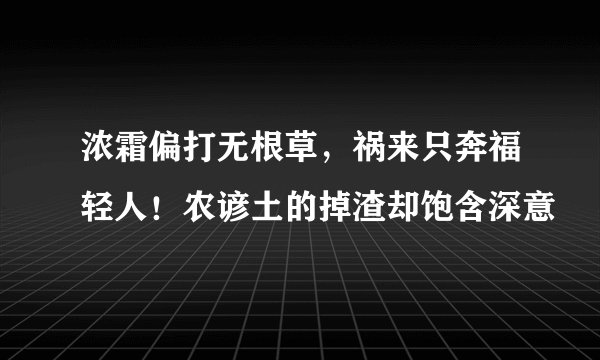 浓霜偏打无根草，祸来只奔福轻人！农谚土的掉渣却饱含深意