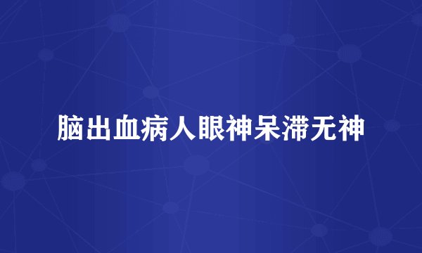 脑出血病人眼神呆滞无神