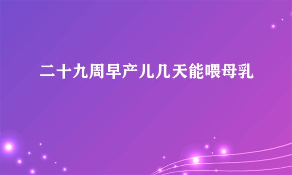 二十九周早产儿几天能喂母乳