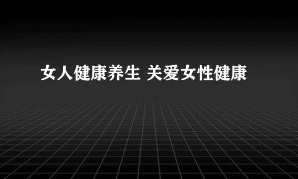 女人健康养生 关爱女性健康