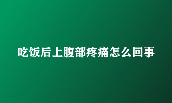 吃饭后上腹部疼痛怎么回事