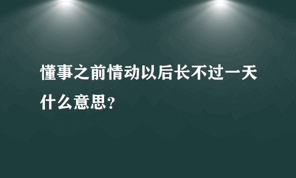 懂事之前情动以后长不过一天什么意思?