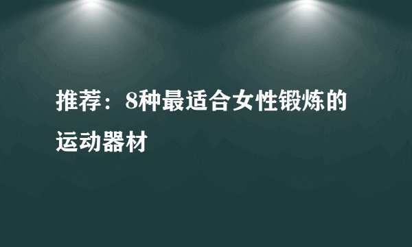 推荐：8种最适合女性锻炼的运动器材