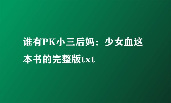 谁有PK小三后妈：少女血这本书的完整版txt