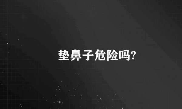 ​垫鼻子危险吗?