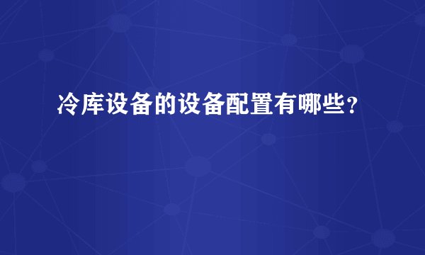 冷库设备的设备配置有哪些？