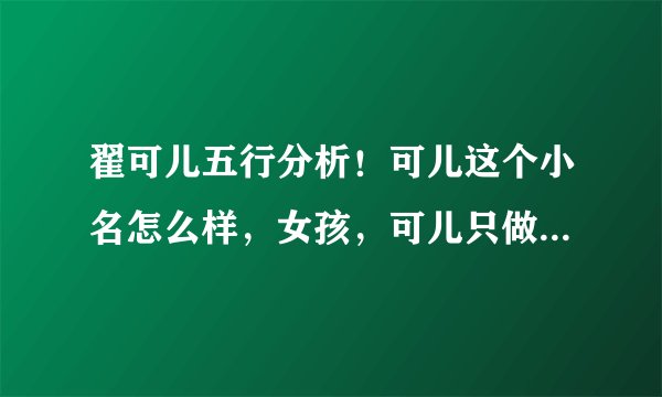 翟可儿五行分析！可儿这个小名怎么样，女孩，可儿只做小名，谢谢！！