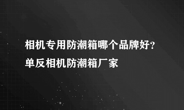 相机专用防潮箱哪个品牌好？单反相机防潮箱厂家