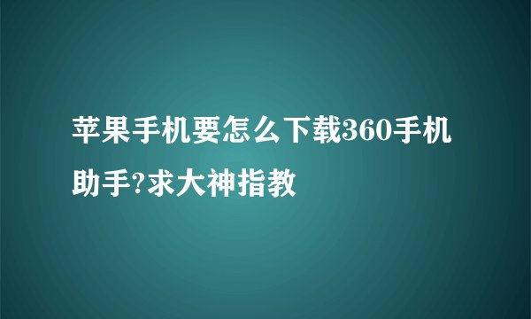 苹果手机要怎么下载360手机助手?求大神指教