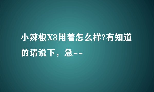 小辣椒X3用着怎么样?有知道的请说下,急~~