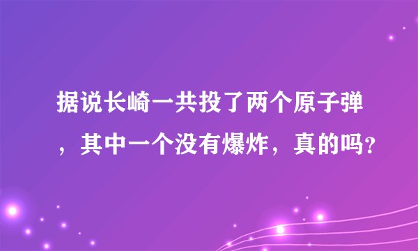 据说长崎一共投了两个原子弹，其中一个没有爆炸，真的吗？