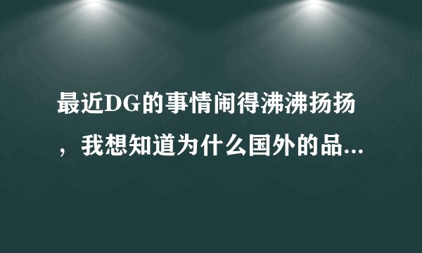 最近DG的事情闹得沸沸扬扬，我想知道为什么国外的品牌会被中国人民有钱人追捧？