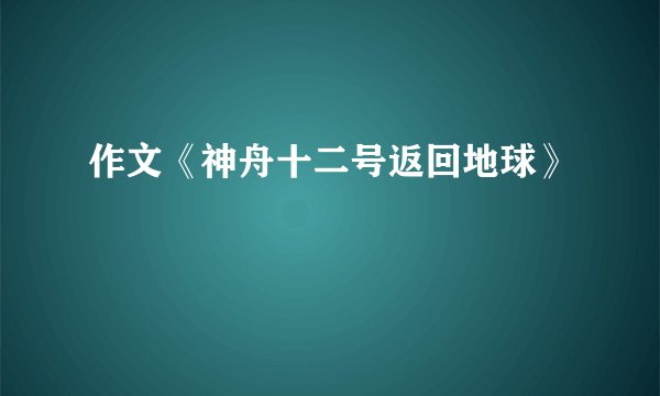 作文《神舟十二号返回地球》