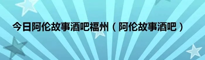 今日阿伦故事酒吧福州(阿伦故事酒吧)