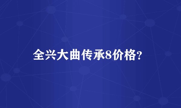 全兴大曲传承8价格？