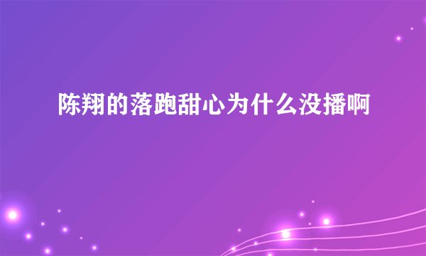 陈翔的落跑甜心为什么没播啊