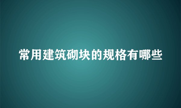 常用建筑砌块的规格有哪些