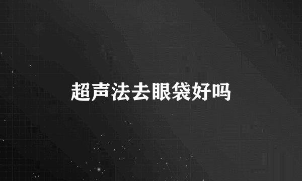 超声法去眼袋好吗