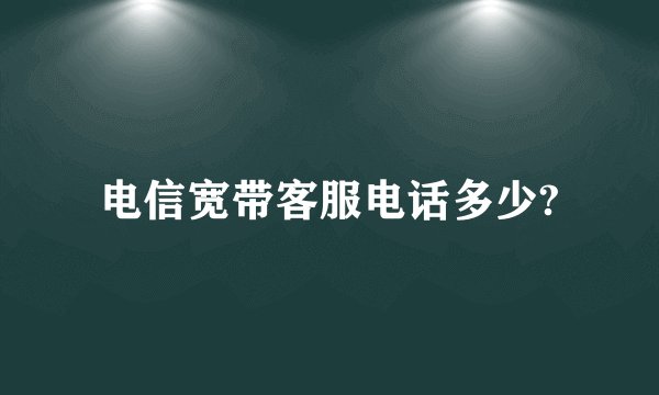 电信宽带客服电话多少?
