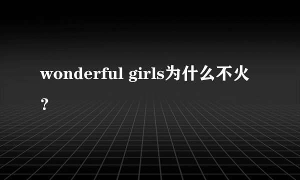 wonderful girls为什么不火？