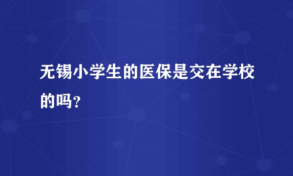 无锡小学生的医保是交在学校的吗？