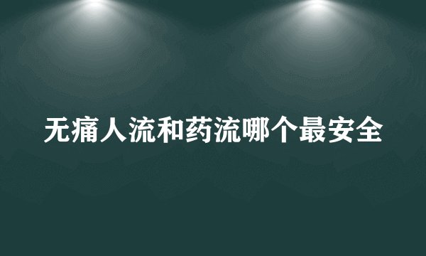 无痛人流和药流哪个最安全