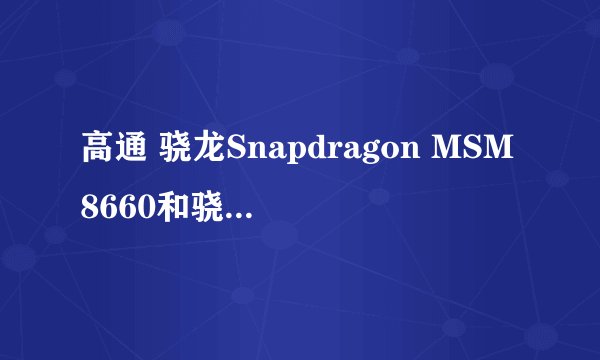 高通 骁龙Snapdragon MSM8660和骁龙Snapdragon 800哪个更好？有什么区别