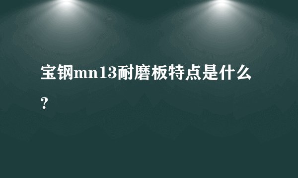 宝钢mn13耐磨板特点是什么？