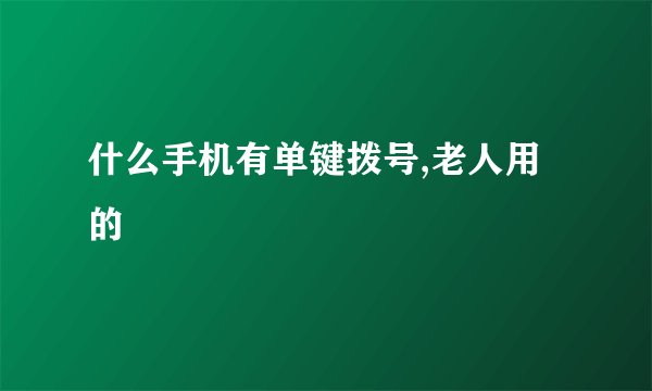 什么手机有单键拨号,老人用的
