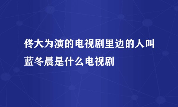 佟大为演的电视剧里边的人叫蓝冬晨是什么电视剧