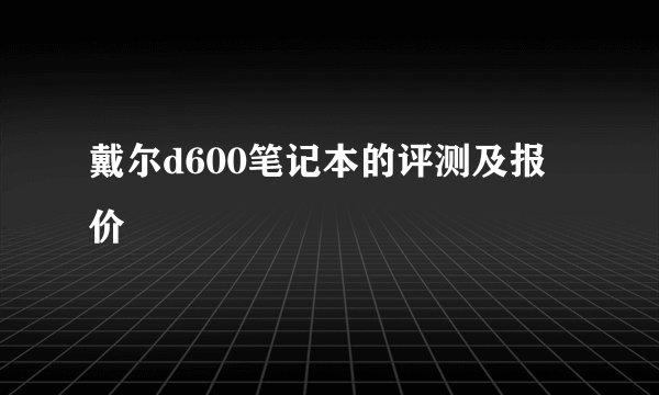 戴尔d600笔记本的评测及报价