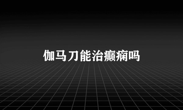 伽马刀能治癫痫吗