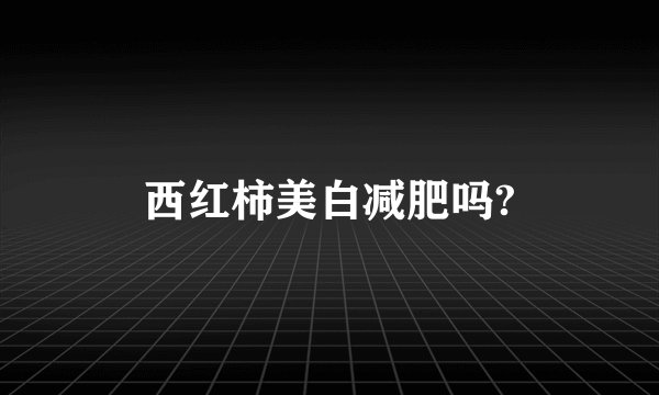 西红柿美白减肥吗?