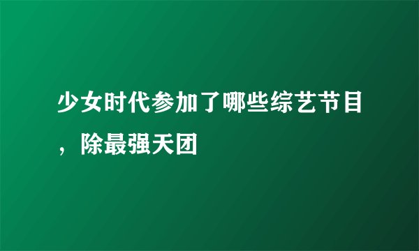少女时代参加了哪些综艺节目，除最强天团