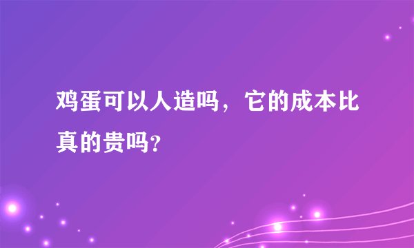 鸡蛋可以人造吗，它的成本比真的贵吗？