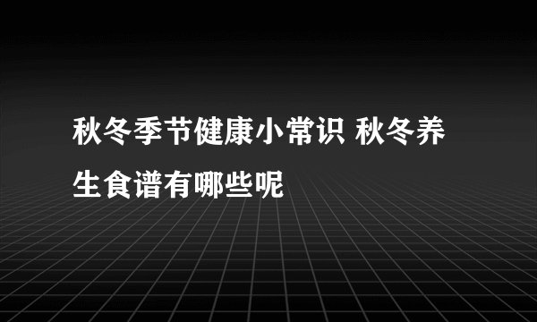 秋冬季节健康小常识 秋冬养生食谱有哪些呢