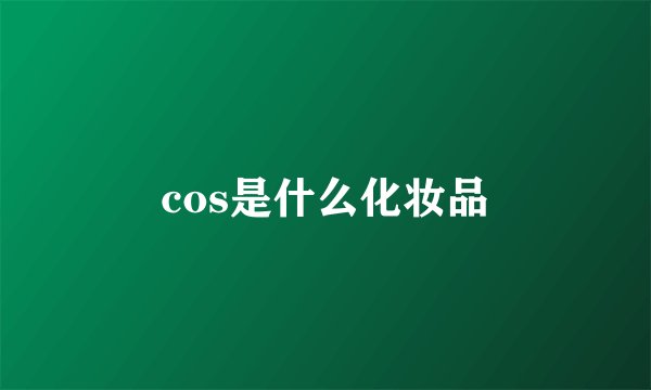 cos是什么化妆品