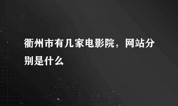 衢州市有几家电影院，网站分别是什么