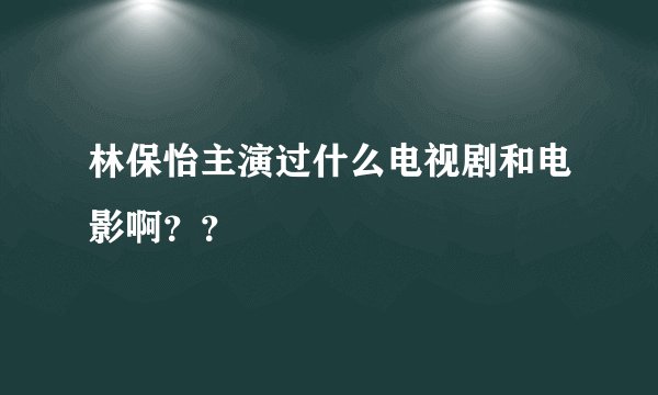 林保怡主演过什么电视剧和电影啊？？