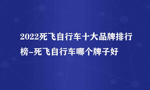 2022死飞自行车十大品牌排行榜-死飞自行车哪个牌子好