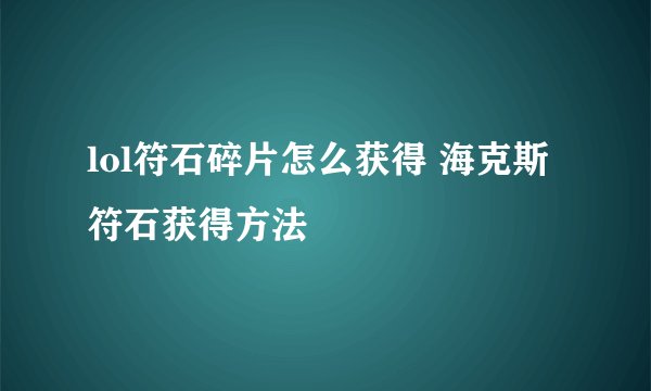 lol符石碎片怎么获得 海克斯符石获得方法