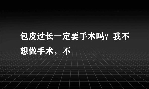 包皮过长一定要手术吗？我不想做手术，不